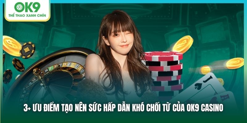 3+ ưu điểm tạo nên sức hấp dẫn khó chối từ của OK9 Casino