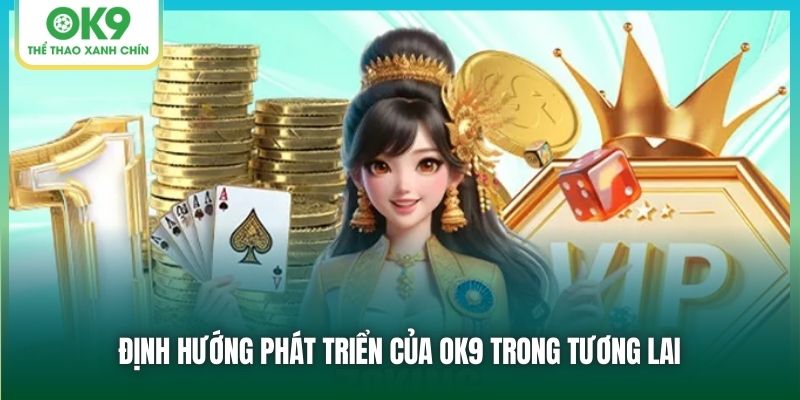 Định hướng phát triển của OK9 trong tương lai