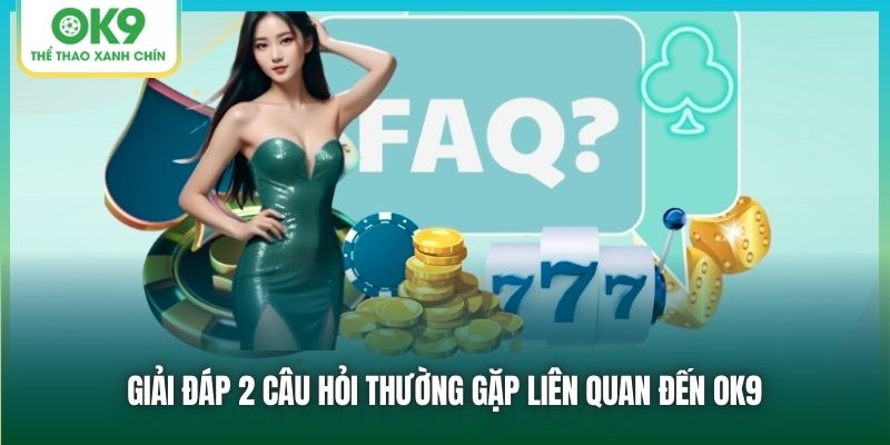 Giải đáp 2 câu hỏi thường gặp liên quan đến OK9