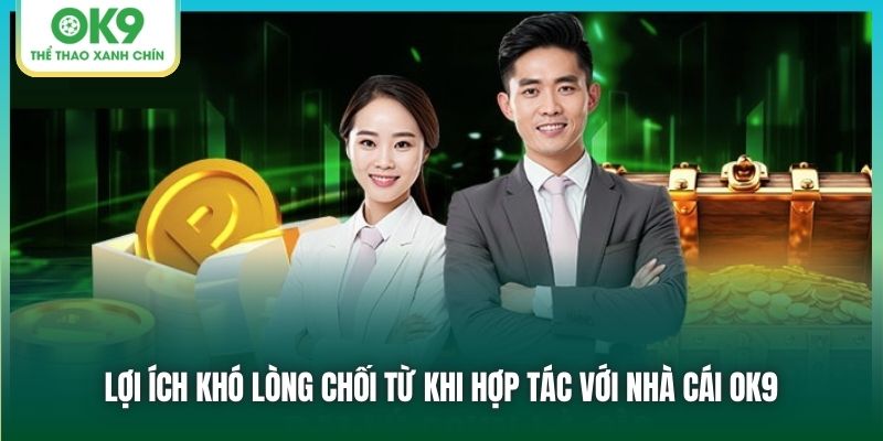 Lợi ích khó lòng chối từ khi hợp tác với nhà cái OK9