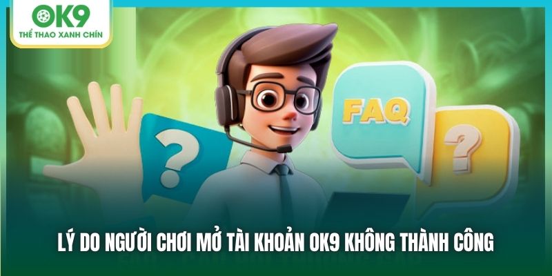 Lý do người chơi mở tài khoản OK9 không thành công