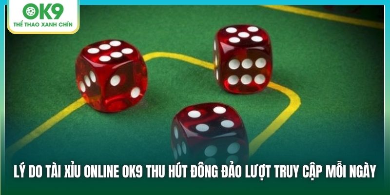 Lý do tài xỉu online OK9 thu hút đông đảo lượt truy cập mỗi ngày