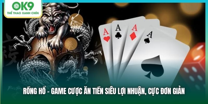 Rồng Hổ - Game cược ăn tiền siêu lợi nhuận, cực đơn giản