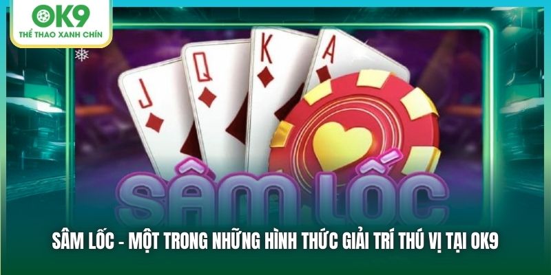 Sâm Lốc - Một Trong Những Hình Thức Giải Trí Thú Vị Tại OK9