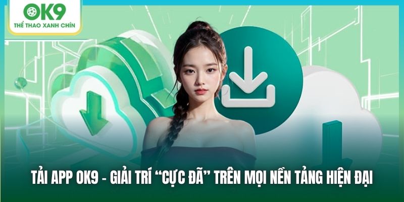 Tải app Ok9 ngay hôm nay để trải nghiệm cá cược trực tuyến ở mọi nơi