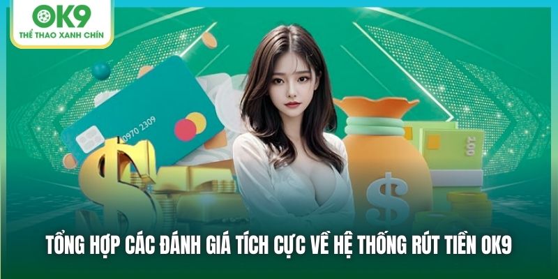 Tổng hợp các đánh giá tích cực về hệ thống rút tiền OK9