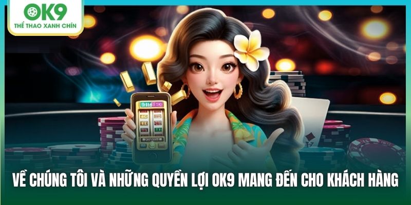 Về chúng tôi và những quyền lợi OK9 mang đến cho khách hàng