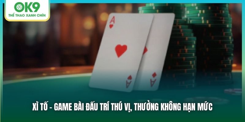 Xì Tố - Game Bài Đấu Trí Thú Vị, Thưởng Không Hạn Mức